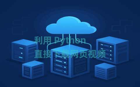 利用 Python 直接下载网页视频 利用 Python 直接下载网页视频